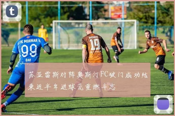 苏亚雷斯对阵奥斯汀FC破门成功结束近半年进球荒重燃斗志
