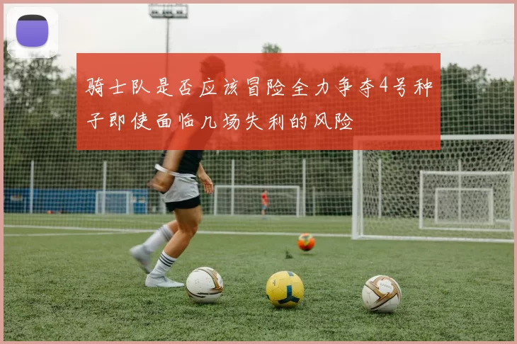 骑士队是否应该冒险全力争夺4号种子即使面临几场失利的风险