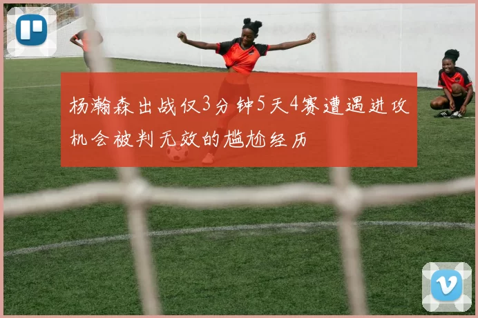 杨瀚森出战仅3分钟5天4赛遭遇进攻机会被判无效的尴尬经历