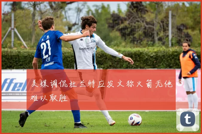 美媒调侃杜兰特应发文称火箭无他难以取胜