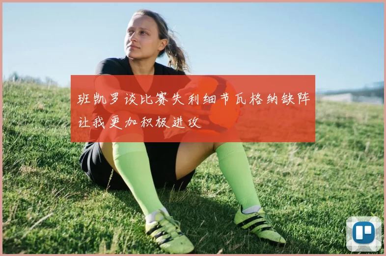 班凯罗谈比赛失利细节瓦格纳缺阵让我更加积极进攻