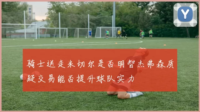 骑士送走米切尔是否明智杰弗森质疑交易能否提升球队实力