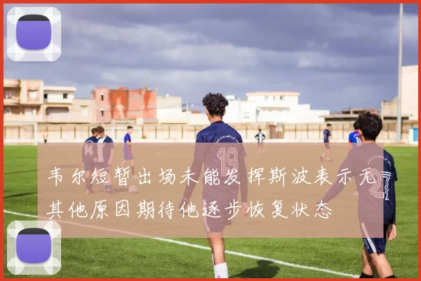 韦尔短暂出场未能发挥斯波表示无其他原因期待他逐步恢复状态
