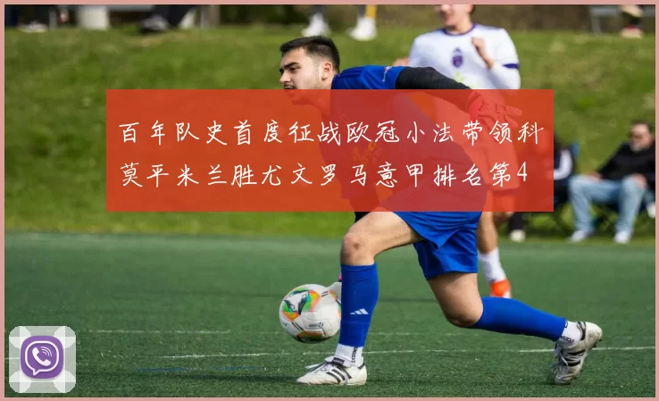 百年队史首度征战欧冠小法带领科莫平米兰胜尤文罗马意甲排名第4