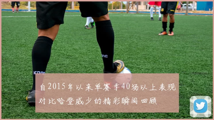 自2015年以来单赛季40场以上表现对比哈登威少的精彩瞬间回顾