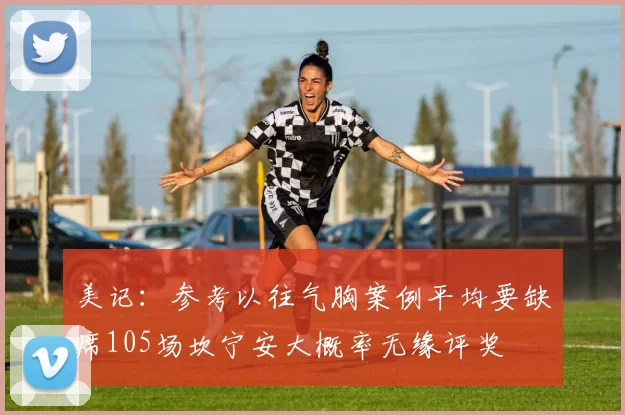 美记：参考以往气胸案例平均要缺席105场坎宁安大概率无缘评奖