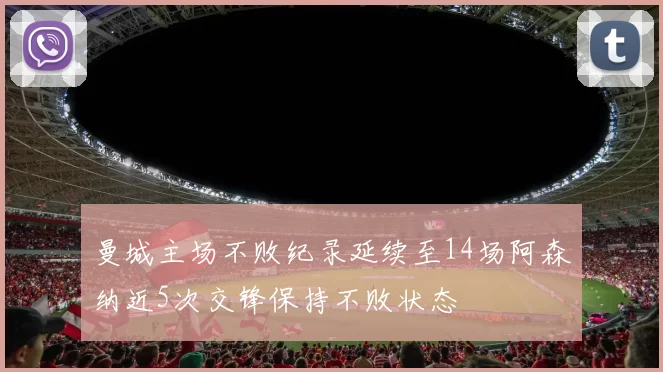 曼城主场不败纪录延续至14场阿森纳近5次交锋保持不败状态